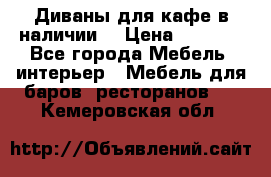 Диваны для кафе в наличии  › Цена ­ 6 900 - Все города Мебель, интерьер » Мебель для баров, ресторанов   . Кемеровская обл.